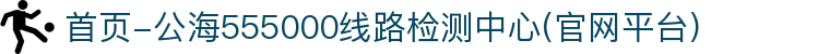 首页-公海555000线路检测中心(官网平台)